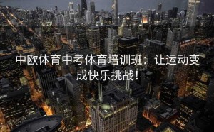 中欧体育中考体育培训班：让运动变成快乐挑战！