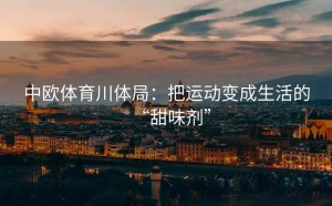 中欧体育川体局：把运动变成生活的“甜味剂”