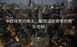 中欧体育川体大：解锁运动青年的快乐密码