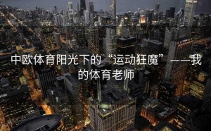 中欧体育阳光下的“运动狂魔”——我的体育老师