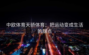 中欧体育天骄体育：把运动变成生活的甜点