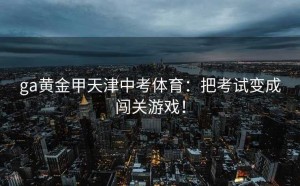ga黄金甲天津中考体育：把考试变成闯关游戏！