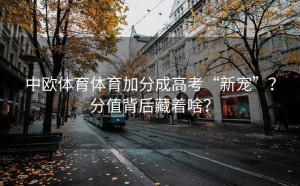 中欧体育体育加分成高考“新宠”？分值背后藏着啥？