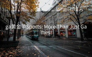 ga黄金甲Sports: More Than Just Games!