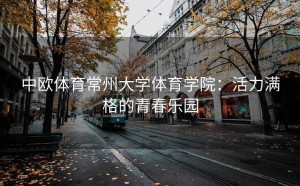中欧体育常州大学体育学院：活力满格的青春乐园