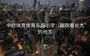 中欧体育体育东路小学：蹦跳着长大的地方
