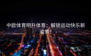 中欧体育明升体育：解锁运动快乐新姿势！