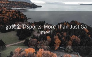 ga黄金甲Sports: More Than Just Games!