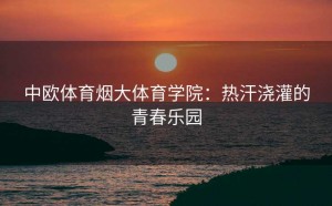 中欧体育烟大体育学院：热汗浇灌的青春乐园