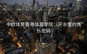 中欧体育香港体育学院：汗水里的快乐密码