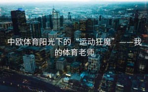 中欧体育阳光下的“运动狂魔”——我的体育老师