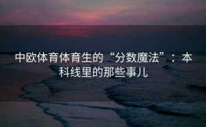 中欧体育体育生的“分数魔法”：本科线里的那些事儿