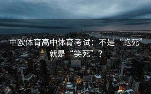 中欧体育高中体育考试：不是“跑死”就是“笑死”？