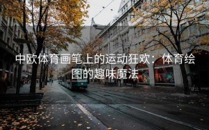 中欧体育画笔上的运动狂欢：体育绘图的趣味魔法