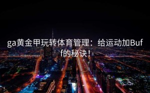 ga黄金甲玩转体育管理：给运动加Buff的秘诀！