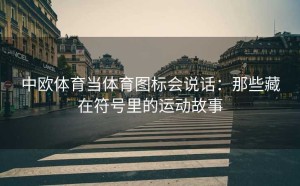 中欧体育当体育图标会说话：那些藏在符号里的运动故事