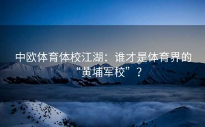 中欧体育体校江湖：谁才是体育界的“黄埔军校”？