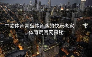 中欧体育青岛体育迷的快乐老家——市体育局官网探秘