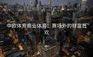 中欧体育商业体育：赛场外的财富狂欢