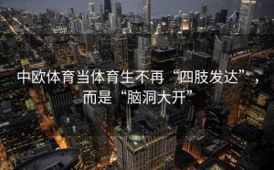 中欧体育当体育生不再“四肢发达”，而是“脑洞大开”