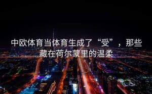 中欧体育当体育生成了“受”，那些藏在荷尔蒙里的温柔