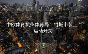 中欧体育杭州体育局：给城市装上“运动开关”