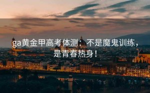 ga黄金甲高考体测：不是魔鬼训练，是青春热身！