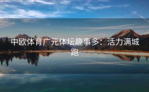 中欧体育广元体坛趣事多：活力满城跑