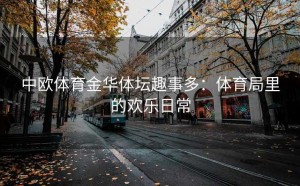 中欧体育金华体坛趣事多：体育局里的欢乐日常