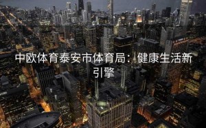中欧体育泰安市体育局：健康生活新引擎