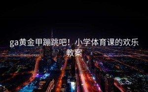 ga黄金甲蹦跳吧！小学体育课的欢乐教案