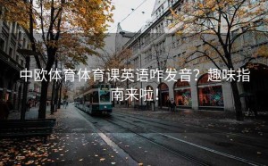 中欧体育体育课英语咋发音？趣味指南来啦！