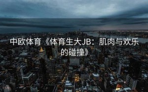 中欧体育《体育生大JB：肌肉与欢乐的碰撞》