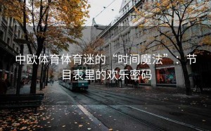 中欧体育体育迷的“时间魔法”：节目表里的欢乐密码
