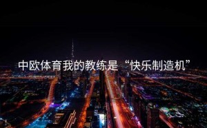 中欧体育我的教练是“快乐制造机”