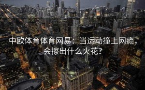 中欧体育体育网易：当运动撞上网瘾，会擦出什么火花？