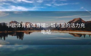 中欧体育省体育馆：城市里的活力充电站