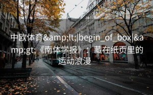 中欧体育<|begin_of_box|>《南体学报》：藏在纸页里的运动浪漫  