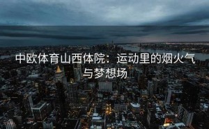 中欧体育山西体院：运动里的烟火气与梦想场