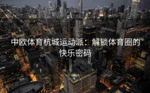 中欧体育杭城运动派：解锁体育圈的快乐密码