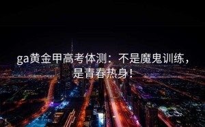 ga黄金甲高考体测：不是魔鬼训练，是青春热身！