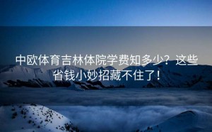 中欧体育吉林体院学费知多少？这些省钱小妙招藏不住了！