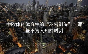 中欧体育体育生的“秘密训练”：那些不为人知的时刻