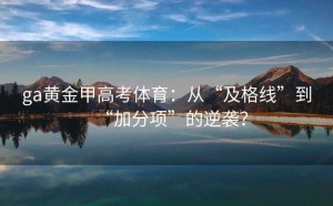 ga黄金甲高考体育：从“及格线”到“加分项”的逆袭？