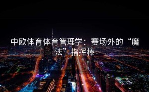 中欧体育体育管理学：赛场外的“魔法”指挥棒
