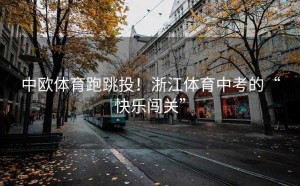 中欧体育跑跳投！浙江体育中考的“快乐闯关”