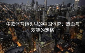 中欧体育镜头里的中国体育：热血与欢笑的定格