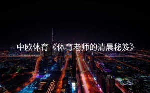 中欧体育《体育老师的清晨秘笈》