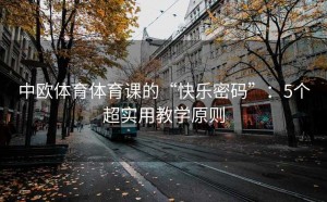 中欧体育体育课的“快乐密码”：5个超实用教学原则