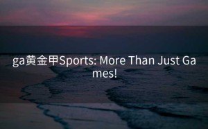 ga黄金甲Sports: More Than Just Games!